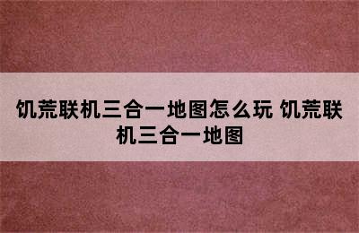 饥荒联机三合一地图怎么玩 饥荒联机三合一地图